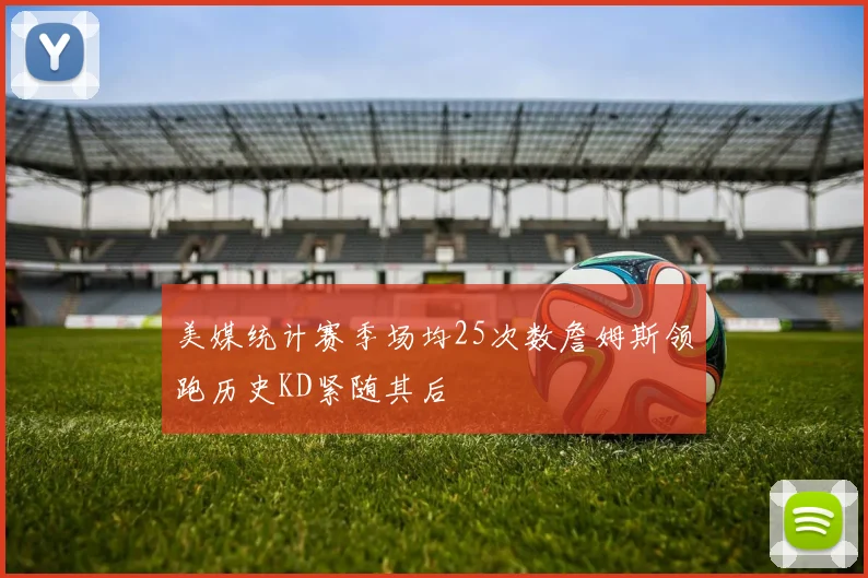 美媒统计赛季场均25次数詹姆斯领跑历史KD紧随其后