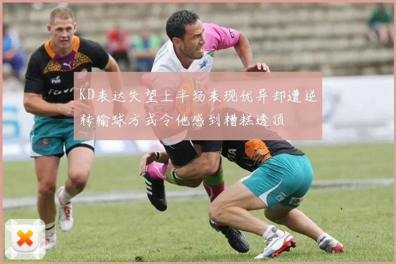 KD表达失望上半场表现优异却遭逆转输球方式令他感到糟糕透顶
