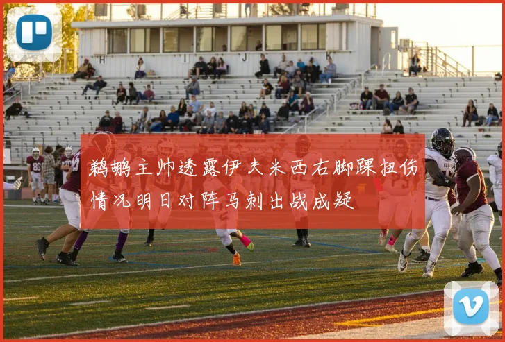 鹈鹕主帅透露伊夫米西右脚踝扭伤情况明日对阵马刺出战成疑
