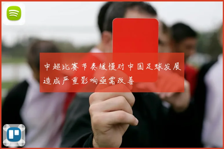 中超比赛节奏缓慢对中国足球发展造成严重影响亟需改善