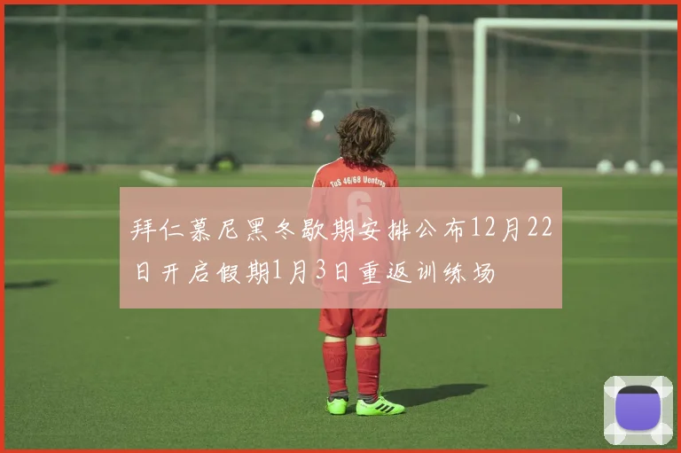 拜仁慕尼黑冬歇期安排公布12月22日开启假期1月3日重返训练场