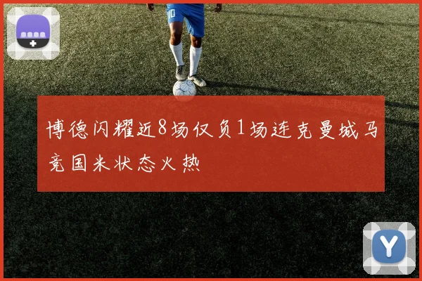 博德闪耀近8场仅负1场连克曼城马竞国米状态火热