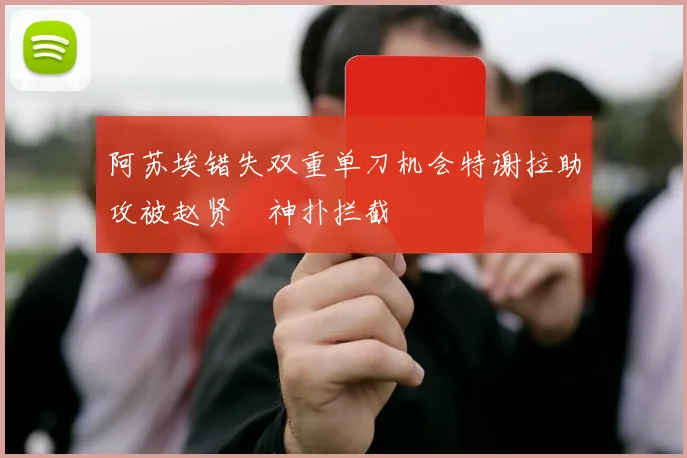 阿苏埃错失双重单刀机会特谢拉助攻被赵贤祐神扑拦截