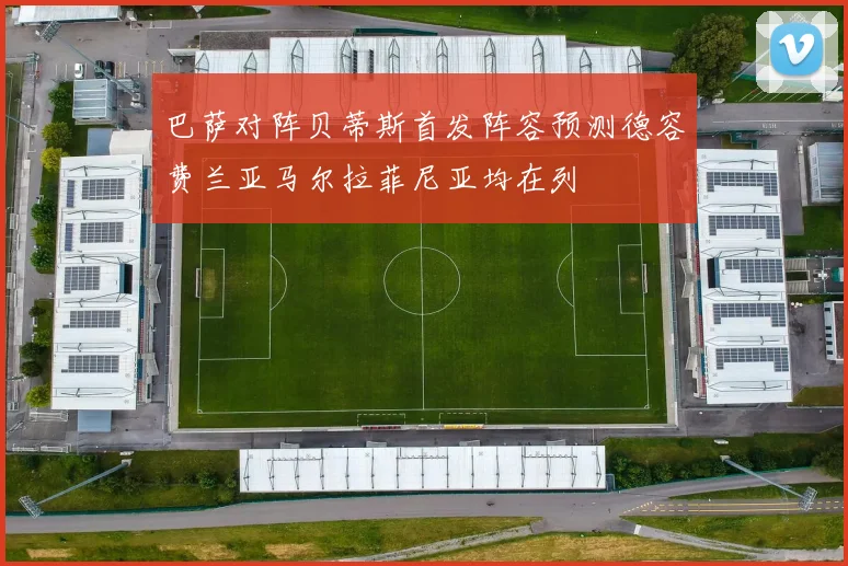 巴萨对阵贝蒂斯首发阵容预测德容费兰亚马尔拉菲尼亚均在列