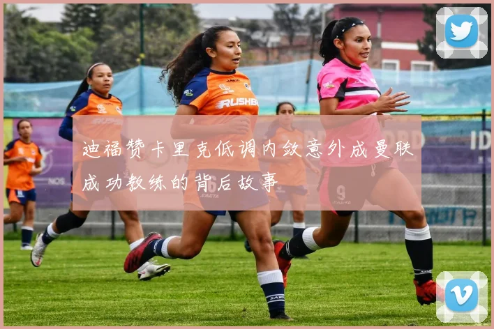迪福赞卡里克低调内敛意外成曼联成功教练的背后故事