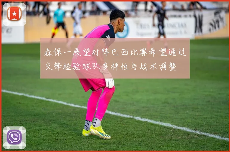 森保一展望对阵巴西比赛希望通过交锋检验球队多样性与战术调整