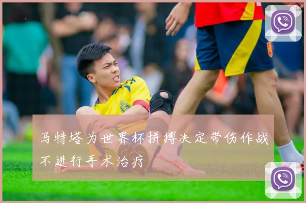 马特塔为世界杯拼搏决定带伤作战不进行手术治疗