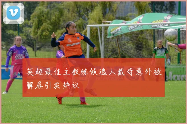 英超最佳主教练候选人戴奇意外被解雇引发热议