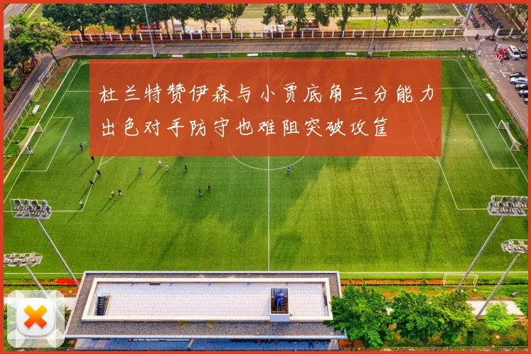 杜兰特赞伊森与小贾底角三分能力出色对手防守也难阻突破攻筐