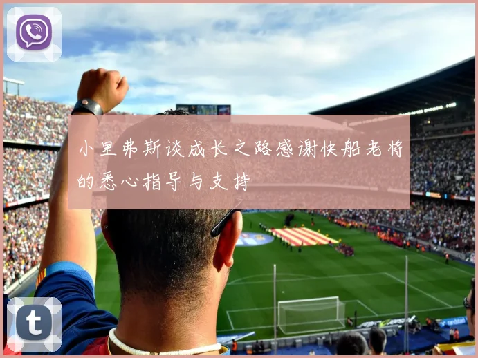 小里弗斯谈成长之路感谢快船老将的悉心指导与支持