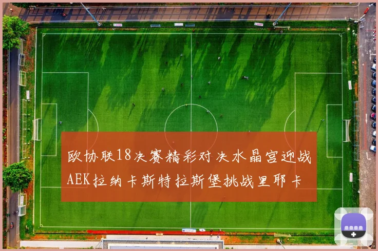 欧协联18决赛精彩对决水晶宫迎战AEK拉纳卡斯特拉斯堡挑战里耶卡