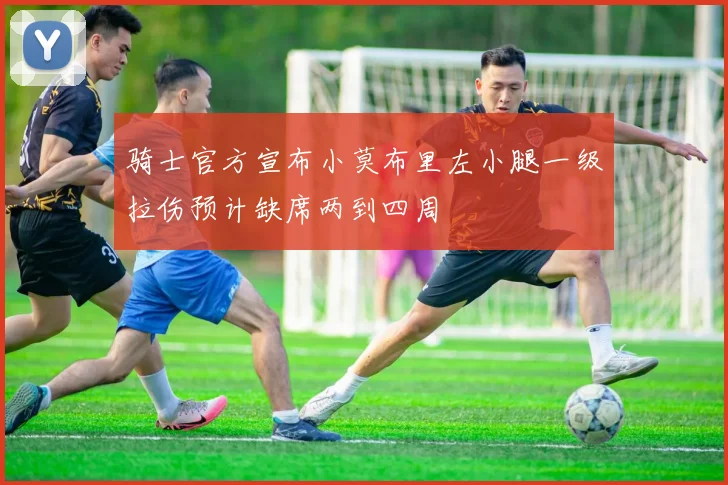 骑士官方宣布小莫布里左小腿一级拉伤预计缺席两到四周