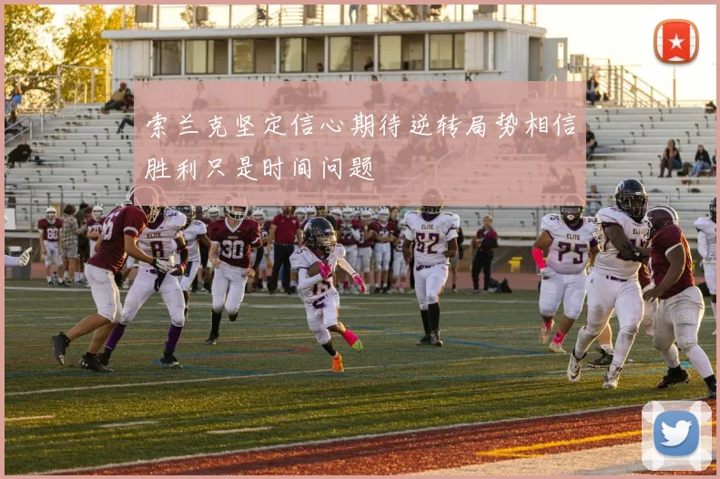 索兰克坚定信心期待逆转局势相信胜利只是时间问题